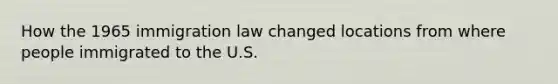 How the 1965 immigration law changed locations from where people immigrated to the U.S.