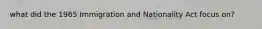 what did the 1965 Immigration and Nationality Act focus on?