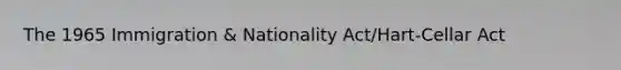 The 1965 Immigration & Nationality Act/Hart-Cellar Act