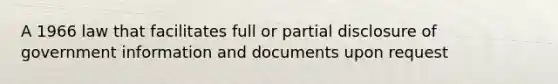 A 1966 law that facilitates full or partial disclosure of government information and documents upon request