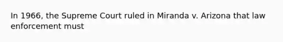 In 1966, the Supreme Court ruled in Miranda v. Arizona that law enforcement must