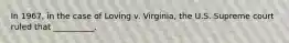 In 1967, in the case of Loving v. Virginia, the U.S. Supreme court ruled that __________.