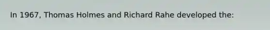 In 1967, Thomas Holmes and Richard Rahe developed the: