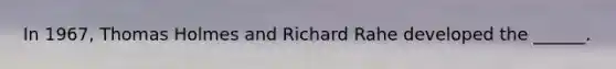 In 1967, Thomas Holmes and Richard Rahe developed the ______.