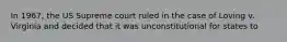 In 1967, the US Supreme court ruled in the case of Loving v. Virginia and decided that it was unconstitutional for states to