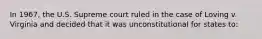 In 1967, the U.S. Supreme court ruled in the case of Loving v. Virginia and decided that it was unconstitutional for states to: