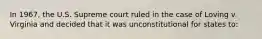 In 1967, the U.S. Supreme court ruled in the case of Loving v. Virginia and decided that it was unconstitutional for states to:​