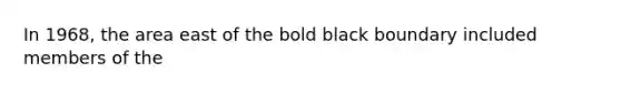 In 1968, the area east of the bold black boundary included members of the