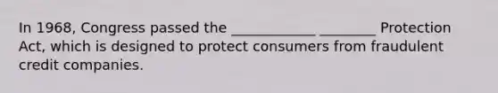 In 1968, Congress passed the ____________ ________ Protection Act, which is designed to protect consumers from fraudulent credit companies.