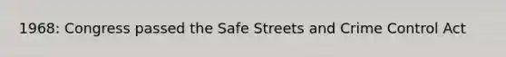 1968: Congress passed the Safe Streets and Crime Control Act