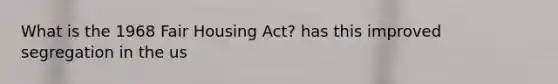 What is the 1968 Fair Housing Act? has this improved segregation in the us