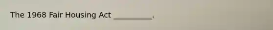 The 1968 Fair Housing Act __________.