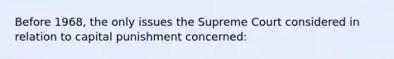 Before 1968, the only issues the Supreme Court considered in relation to capital punishment concerned: