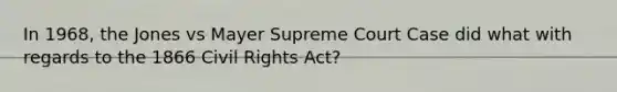 In 1968, the Jones vs Mayer Supreme Court Case did what with regards to the 1866 Civil Rights Act?