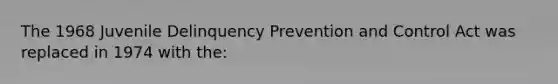 The 1968 Juvenile Delinquency Prevention and Control Act was replaced in 1974 with the: