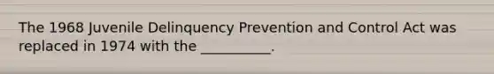 The 1968 Juvenile Delinquency Prevention and Control Act was replaced in 1974 with the __________.