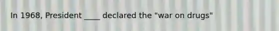 In 1968, President ____ declared the "war on drugs"