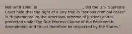 Not until 1968, in ________________________, did the U.S. Supreme Court held that the right of a jury trial in "serious criminal cases" is "fundamental to the American scheme of justice" and is protected under the Due Process Clause of the Fourteenth Amendment and "must therefore be respected by the States."