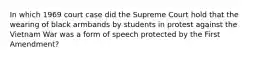 In which 1969 court case did the Supreme Court hold that the wearing of black armbands by students in protest against the Vietnam War was a form of speech protected by the First Amendment?