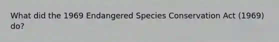 What did the 1969 Endangered Species Conservation Act (1969) do?