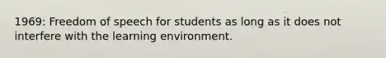 1969: Freedom of speech for students as long as it does not interfere with the learning environment.