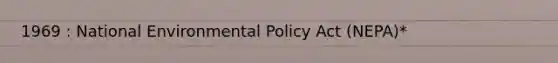 1969 : National Environmental Policy Act (NEPA)*