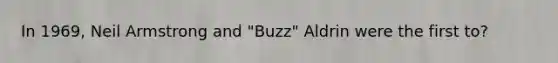 In 1969, Neil Armstrong and "Buzz" Aldrin were the first to?