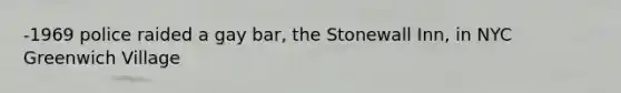 -1969 police raided a gay bar, the Stonewall Inn, in NYC Greenwich Village