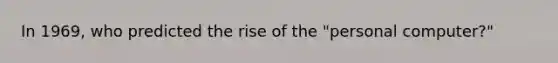 In 1969, who predicted the rise of the "personal computer?"