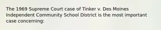 The 1969 Supreme Court case of Tinker v. Des Moines Independent Community School District is the most important case concerning: