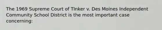 The 1969 Supreme Court of TInker v. Des Moines Independent Community School District is the most important case concerning: