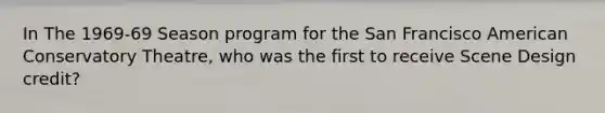 In The 1969-69 Season program for the San Francisco American Conservatory Theatre, who was the first to receive Scene Design credit?