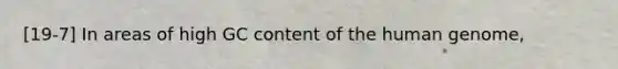 [19-7] In areas of high GC content of the human genome,