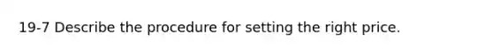 19-7 Describe the procedure for setting the right price.