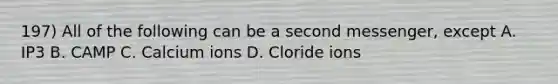 197) All of the following can be a second messenger, except A. IP3 B. CAMP C. Calcium ions D. Cloride ions
