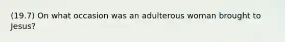 (19.7) On what occasion was an adulterous woman brought to Jesus?