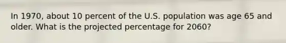 In 1970, about 10 percent of the U.S. population was age 65 and older. What is the projected percentage for 2060?