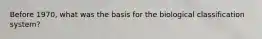 Before 1970, what was the basis for the biological classification system?
