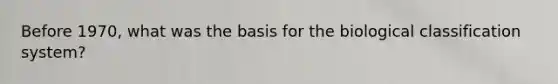 Before 1970, what was the basis for the biological classification system?