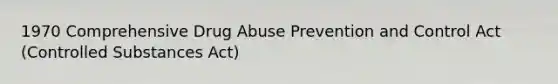 1970 Comprehensive Drug Abuse Prevention and Control Act (Controlled Substances Act)