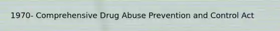 1970- Comprehensive Drug Abuse Prevention and Control Act