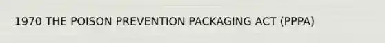 1970 THE POISON PREVENTION PACKAGING ACT (PPPA)