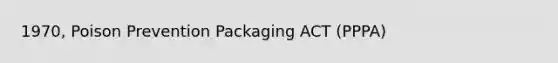 1970, Poison Prevention Packaging ACT (PPPA)
