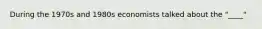 During the 1970s and 1980s economists talked about the "____"