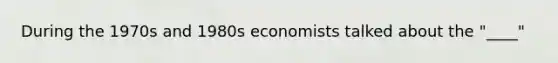 During the 1970s and 1980s economists talked about the "____"