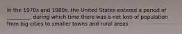 in the 1970s and 1980s, the United States entered a period of _________, during which time there was a net loss of population from big cities to smaller towns and rural areas