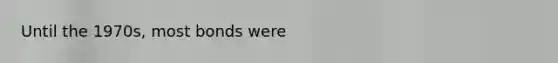 Until the 1970s, most bonds were