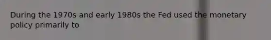 During the 1970s and early 1980s the Fed used the monetary policy primarily to