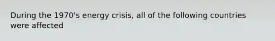 During the 1970's energy crisis, all of the following countries were affected