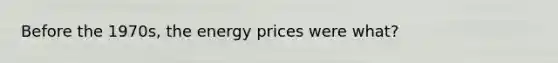 Before the 1970s, the energy prices were what?